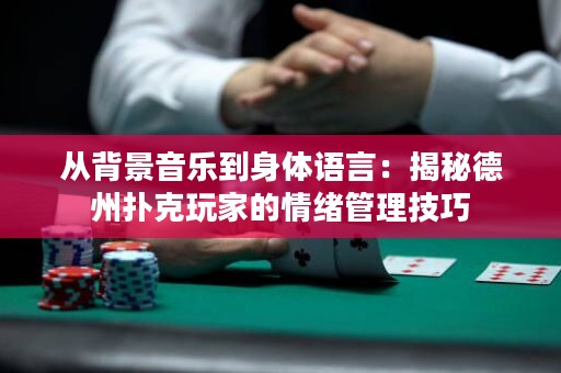 從背景音樂(lè)到身體語(yǔ)言：揭秘德州撲克玩家的情緒管理技巧