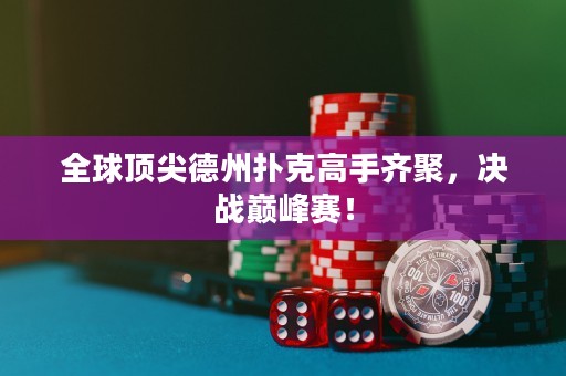 全球頂尖德州撲克高手齊聚，決戰(zhàn)巔峰賽！