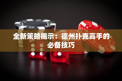 全新策略揭示：德州撲克高手的必備技巧