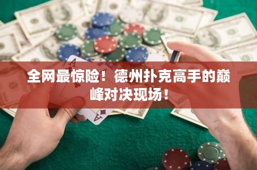 全網(wǎng)最驚險(xiǎn)！德州撲克高手的巔峰對(duì)決現(xiàn)場(chǎng)！