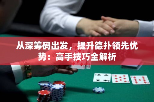 從深籌碼出發(fā)，提升德?lián)漕I(lǐng)先優(yōu)勢(shì)：高手技巧全解析