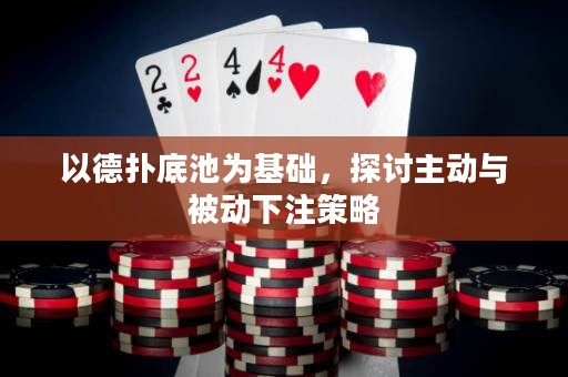 以德?lián)涞壮貫榛A(chǔ)，探討主動(dòng)與被動(dòng)下注策略