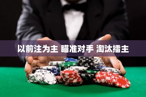 以前注為主 瞄準(zhǔn)對(duì)手 淘汰擂主