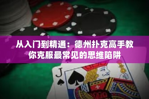 從入門到精通：德州撲克高手教你克服最常見的思維陷阱