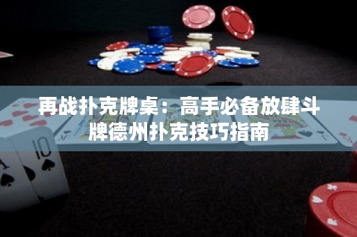 再戰(zhàn)撲克牌桌：高手必備放肆斗牌德州撲克技巧指南
