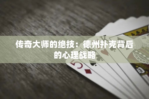 傳奇大師的絕技：德州撲克背后的心理戰(zhàn)略