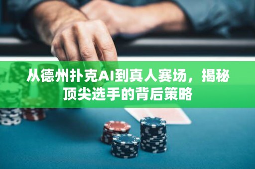 從德州撲克AI到真人賽場，揭秘頂尖選手的背后策略