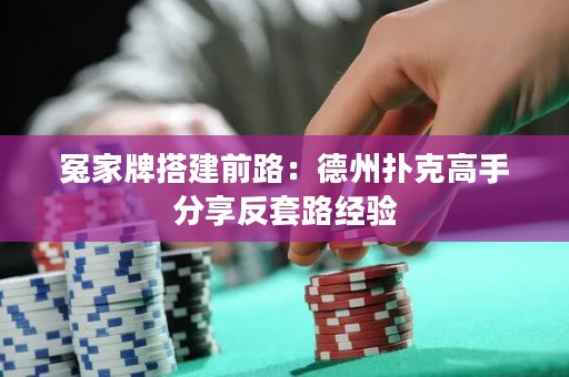 冤家牌搭建前路：德州撲克高手分享反套路經(jīng)驗