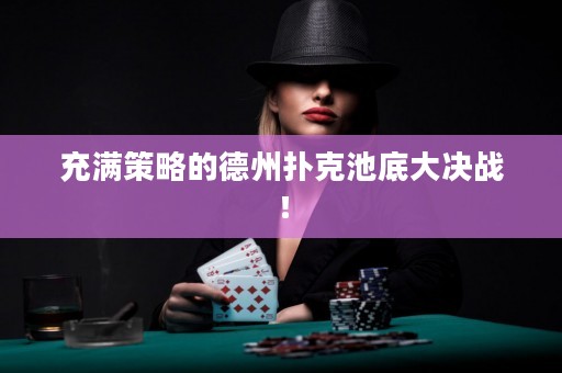 充滿策略的德州撲克池底大決戰(zhàn)！