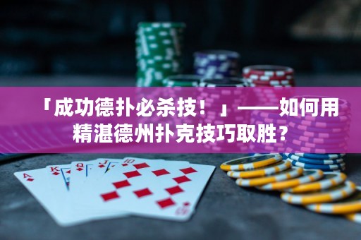 「成功德?lián)浔貧⒓?！」——如何用精湛德州撲克技巧取勝? title=