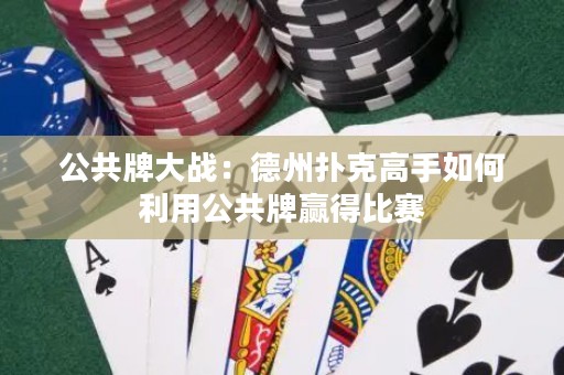 公共牌大戰(zhàn)：德州撲克高手如何利用公共牌贏得比賽