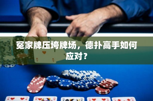 冤家牌壓垮牌場(chǎng)，德?lián)涓呤秩绾螒?yīng)對(duì)？