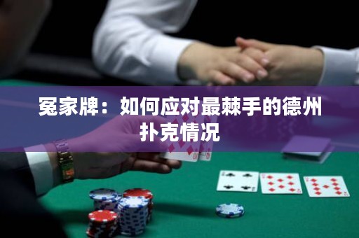 冤家牌：如何應(yīng)對(duì)最棘手的德州撲克情況