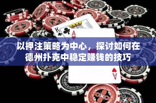 以押注策略為中心，探討如何在德州撲克中穩(wěn)定賺錢的技巧