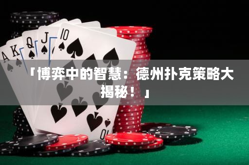 「博弈中的智慧：德州撲克策略大揭秘！」