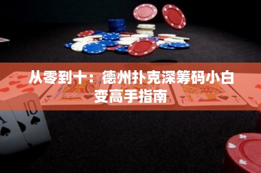 從零到十：德州撲克深籌碼小白變高手指南