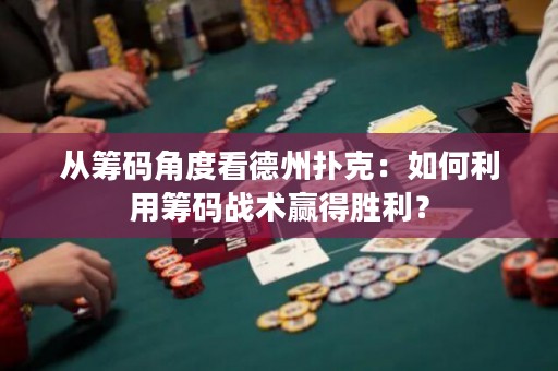 從籌碼角度看德州撲克：如何利用籌碼戰(zhàn)術(shù)贏得勝利？