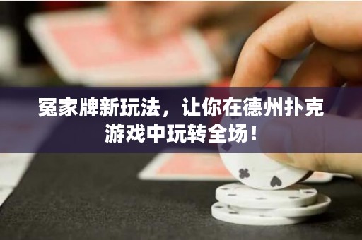 冤家牌新玩法，讓你在德州撲克游戲中玩轉(zhuǎn)全場！