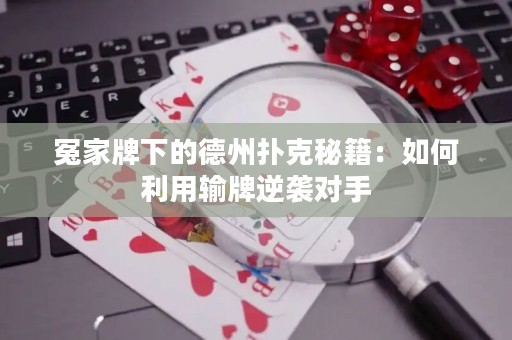 冤家牌下的德州撲克秘籍：如何利用輸牌逆襲對手