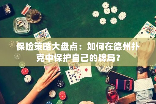 保險策略大盤點：如何在德州撲克中保護自己的牌局？