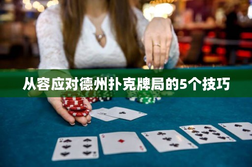 從容應(yīng)對(duì)德州撲克牌局的5個(gè)技巧