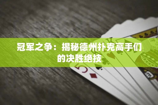 冠軍之爭(zhēng)：揭秘德州撲克高手們的決勝絕技