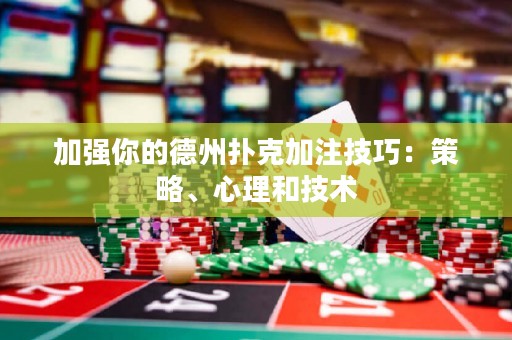 加強(qiáng)你的德州撲克加注技巧：策略、心理和技術(shù)