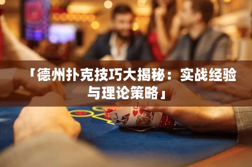 「德州撲克技巧大揭秘：實(shí)戰(zhàn)經(jīng)驗(yàn)與理論策略」