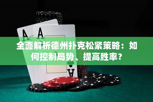 全面解析德州撲克松緊策略：如何控制局勢、提高勝率？