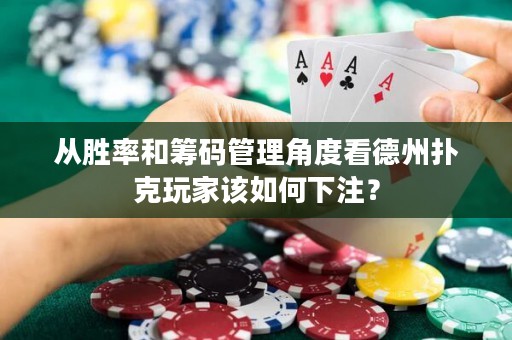 從勝率和籌碼管理角度看德州撲克玩家該如何下注？