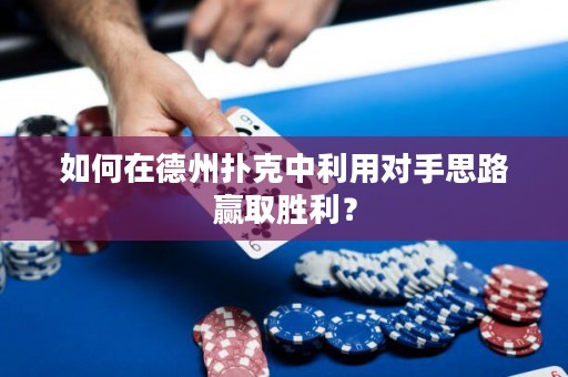 如何在德州撲克中利用對手思路贏取勝利？