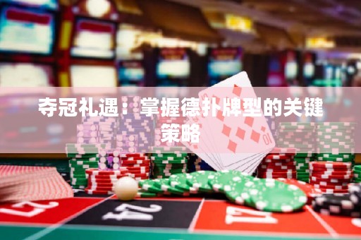 奪冠禮遇：掌握德?lián)渑菩偷年P(guān)鍵策略