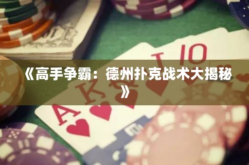 《高手爭(zhēng)霸：德州撲克戰(zhàn)術(shù)大揭秘》
