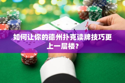 如何讓你的德州撲克讀牌技巧更上一層樓？