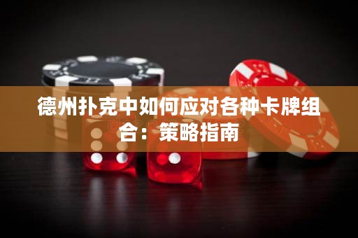 德州撲克中如何應(yīng)對(duì)各種卡牌組合：策略指南