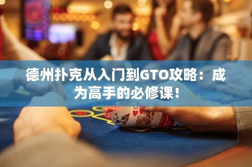 德州撲克從入門到GTO攻略：成為高手的必修課！