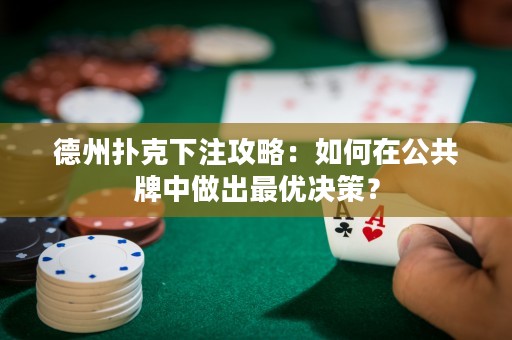 德州撲克下注攻略：如何在公共牌中做出最優(yōu)決策？