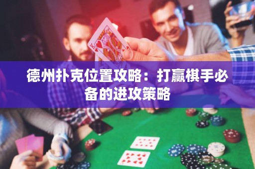 德州撲克位置攻略：打贏棋手必備的進(jìn)攻策略