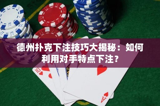 德州撲克下注技巧大揭秘：如何利用對(duì)手特點(diǎn)下注？
