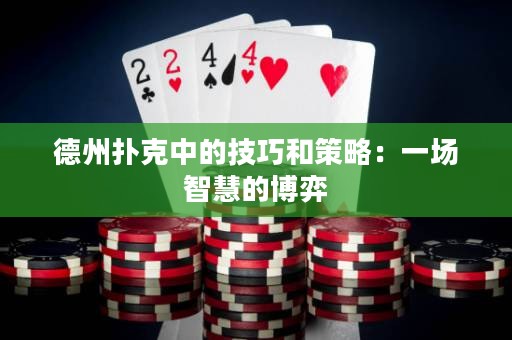 德州撲克中的技巧和策略：一場(chǎng)智慧的博弈
