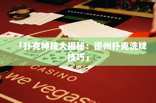 「撲克神技大揭秘：德州撲克洗牌技巧」