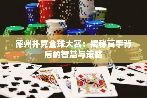 德州撲克全球大賽：揭秘高手背后的智慧與策略