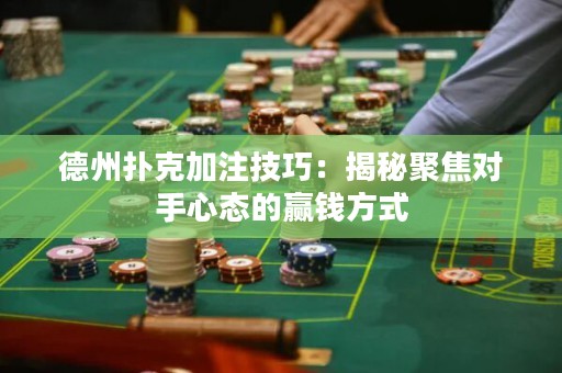 德州撲克加注技巧：揭秘聚焦對(duì)手心態(tài)的贏錢方式