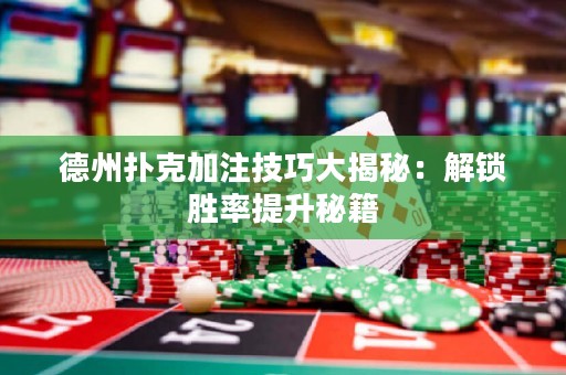 德州撲克加注技巧大揭秘：解鎖勝率提升秘籍