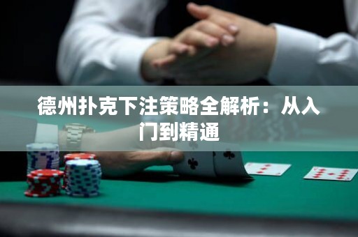德州撲克下注策略全解析：從入門到精通