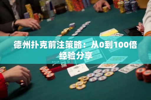 德州撲克前注策略：從0到100倍經(jīng)驗(yàn)分享