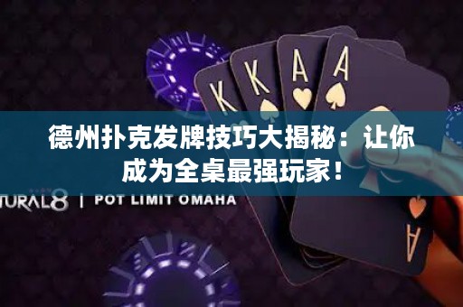 德州撲克發(fā)牌技巧大揭秘：讓你成為全桌最強玩家！