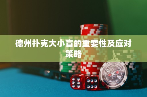德州撲克大小盲的重要性及應(yīng)對策略