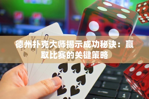 德州撲克大師揭示成功秘訣：贏取比賽的關(guān)鍵策略
