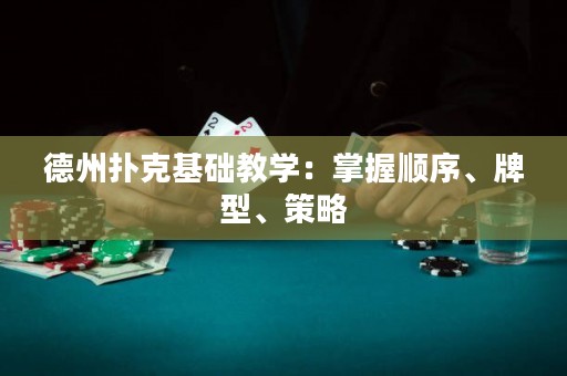 德州撲克基礎(chǔ)教學(xué)：掌握順序、牌型、策略